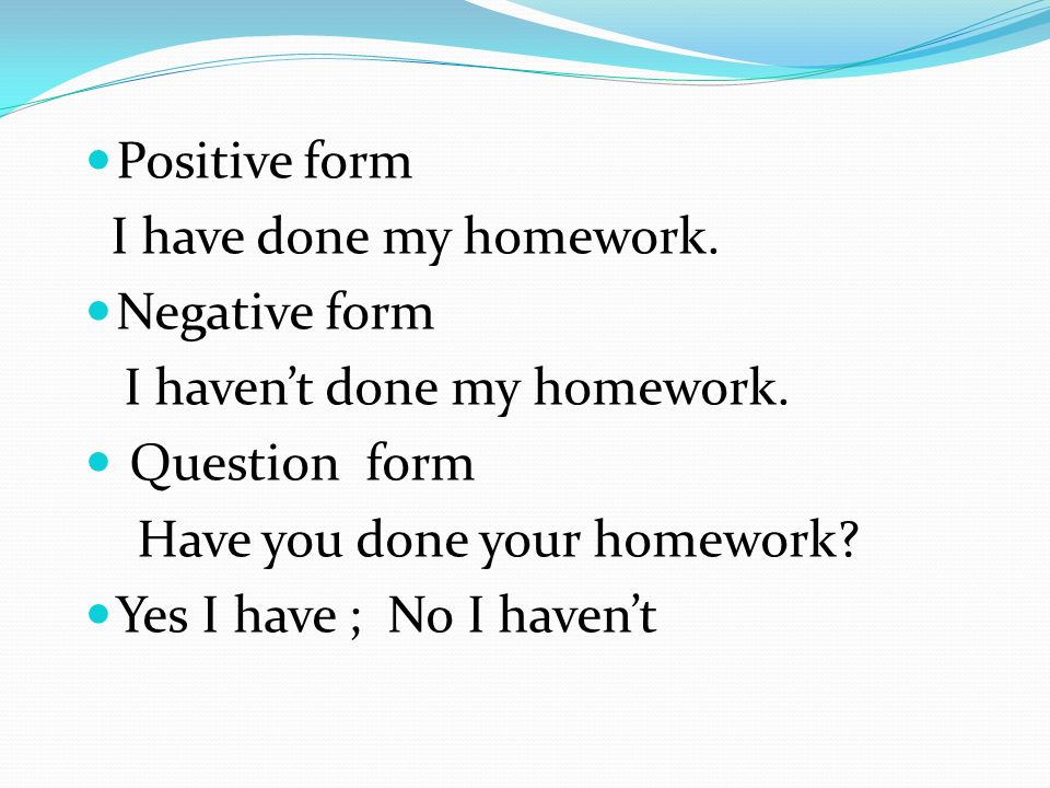 Positive form I have done my homework. Negative form I haven’t done my homework.