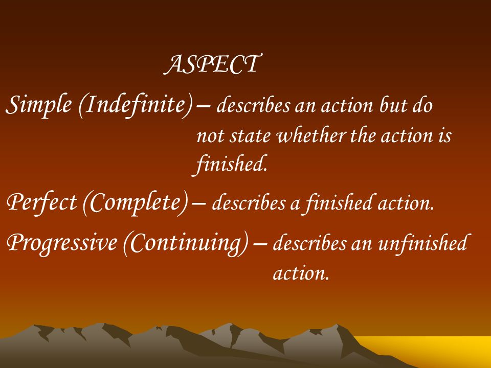 ASPECT Simple (Indefinite) – describes an action but do not state whether the action is finished.