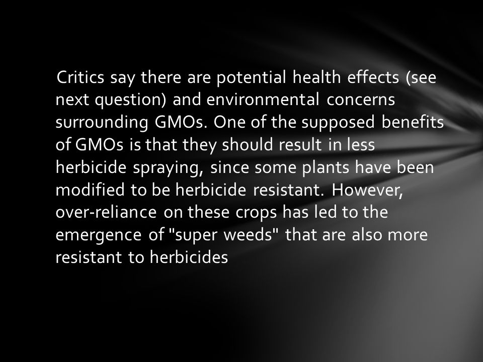 Critics say there are potential health effects (see next question) and environmental concerns surrounding GMOs.