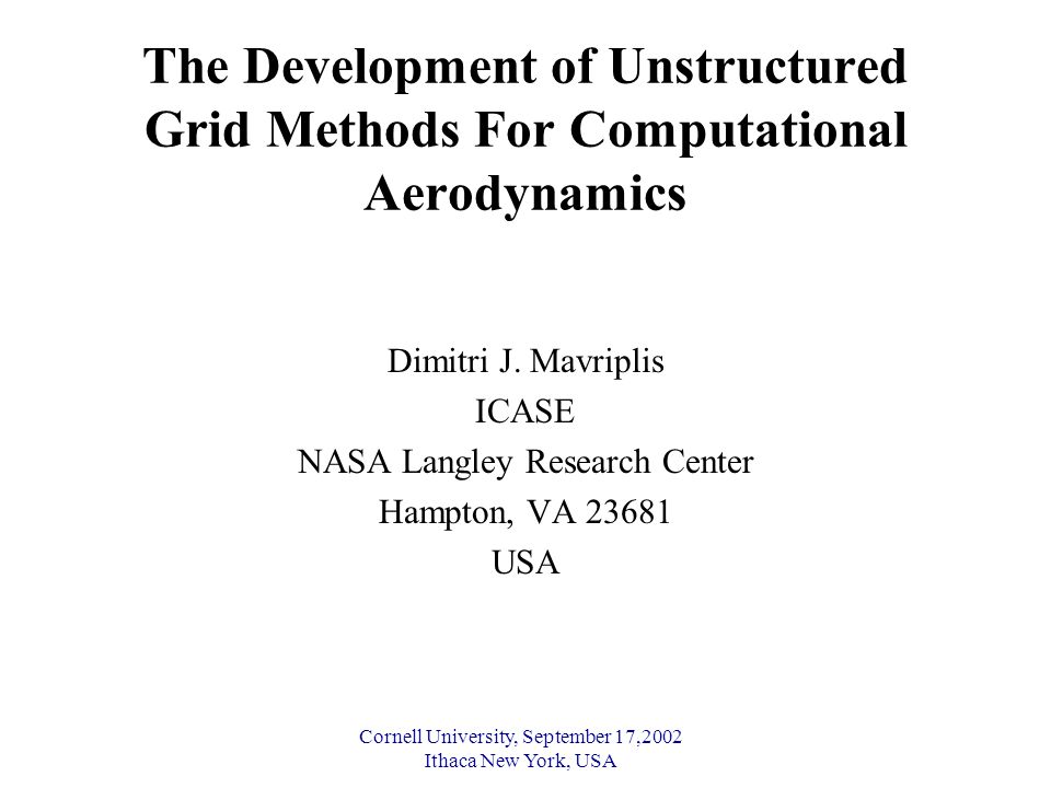 Cornell University, September 17,2002 Ithaca New York, USA The Development of Unstructured Grid Methods For Computational Aerodynamics Dimitri J.