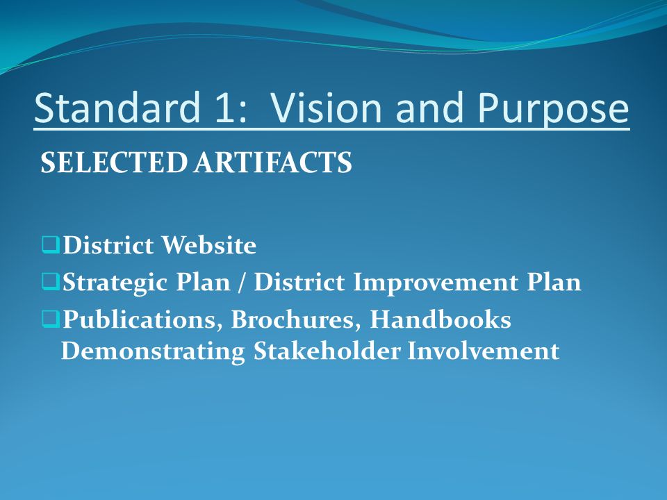 Standard 1: Vision and Purpose SELECTED ARTIFACTS  District Website  Strategic Plan / District Improvement Plan  Publications, Brochures, Handbooks Demonstrating Stakeholder Involvement