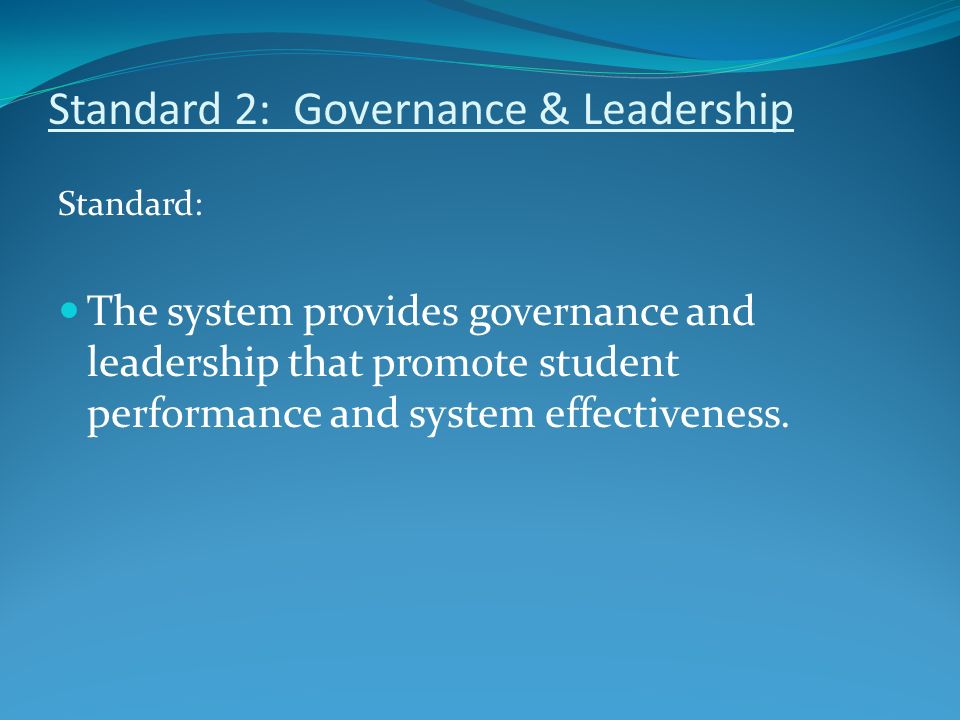Standard 2: Governance & Leadership Standard: The system provides governance and leadership that promote student performance and system effectiveness.
