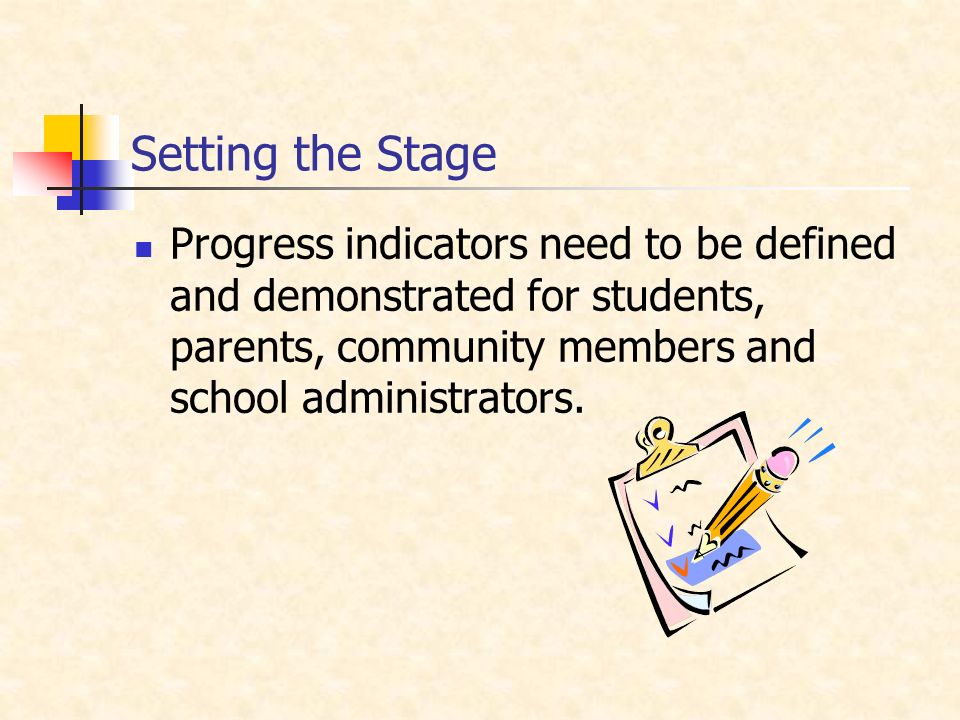 Setting the Stage Progress indicators need to be defined and demonstrated for students, parents, community members and school administrators.