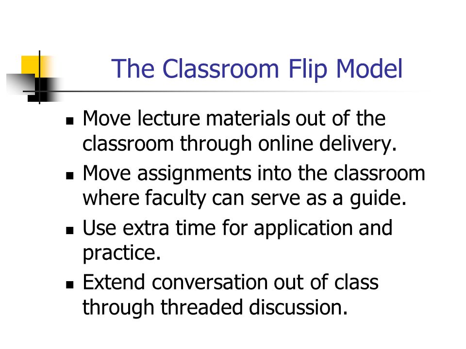 The Classroom Flip Model Move lecture materials out of the classroom through online delivery.