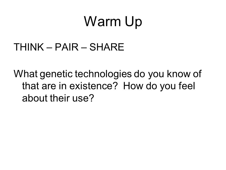 Warm Up THINK – PAIR – SHARE What genetic technologies do you know of that are in existence.