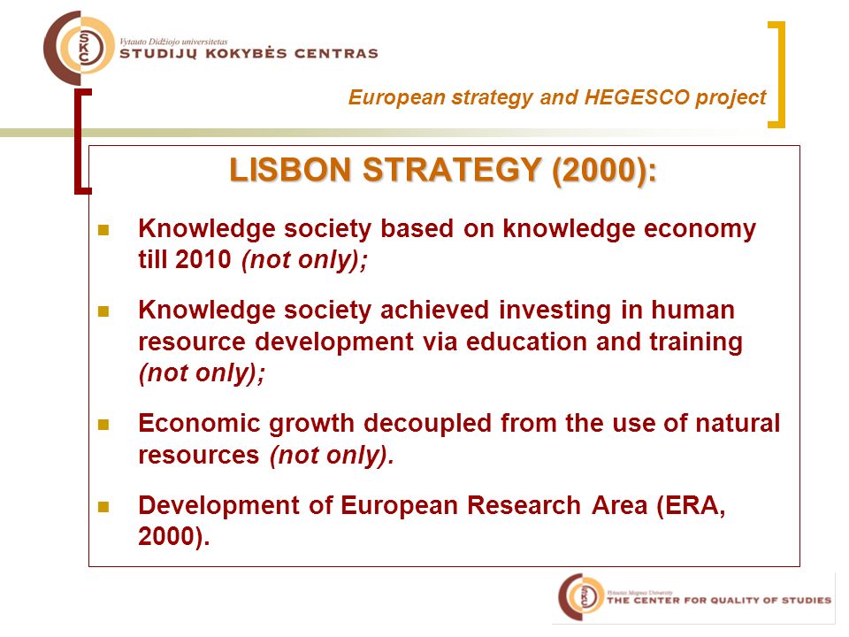 European strategy and HEGESCO project LISBON STRATEGY (2000): Knowledge society based on knowledge economy till 2010 (not only); Knowledge society achieved investing in human resource development via education and training (not only); Economic growth decoupled from the use of natural resources (not only).