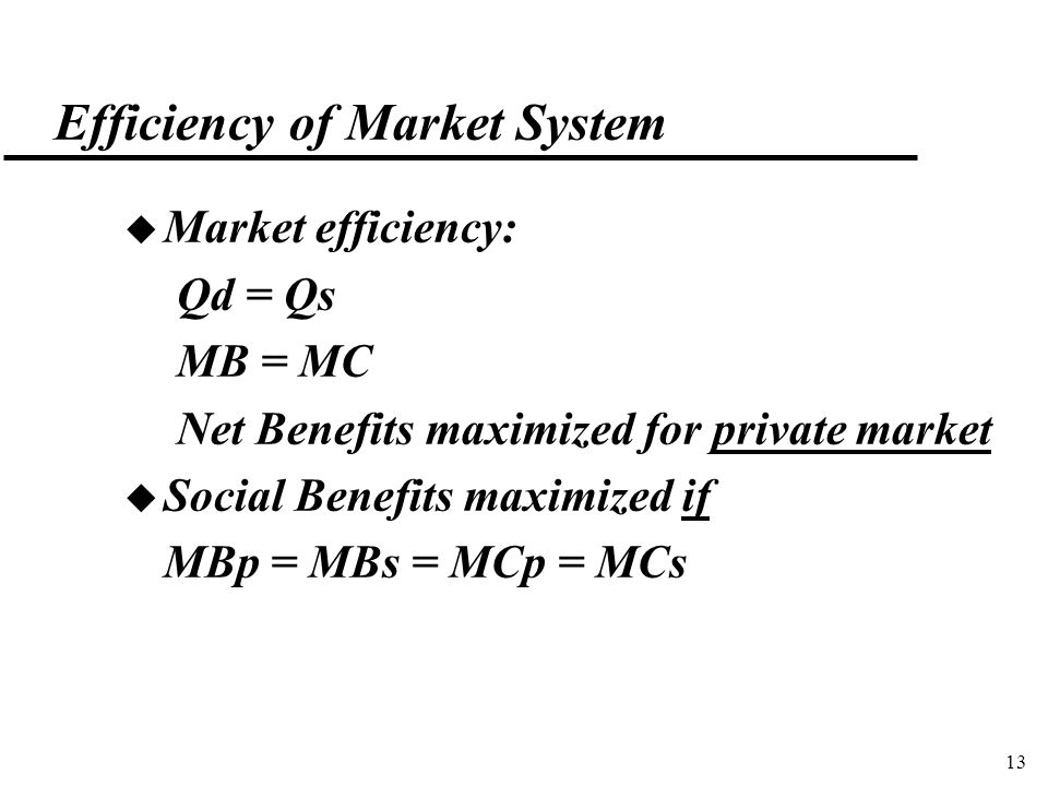 13 Efficiency of Market System u Market efficiency: Qd = Qs MB = MC Net Benefits maximized for private market u Social Benefits maximized if MBp = MBs = MCp = MCs