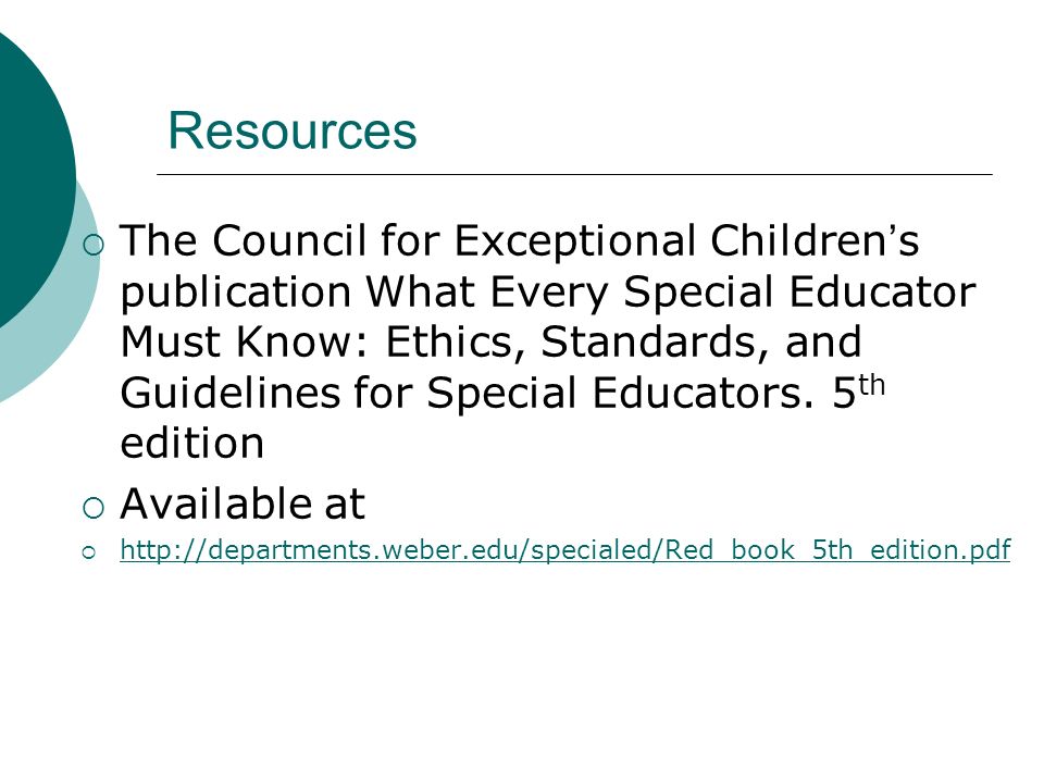 Resources  The Council for Exceptional Children ’ s publication What Every Special Educator Must Know: Ethics, Standards, and Guidelines for Special Educators.