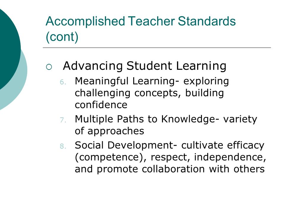 Accomplished Teacher Standards (cont)  Advancing Student Learning 6.