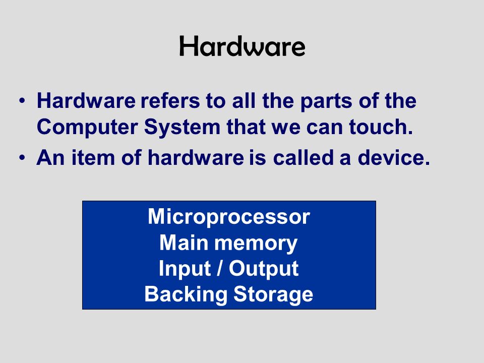 Hardware Hardware refers to all the parts of the Computer System that we can touch.