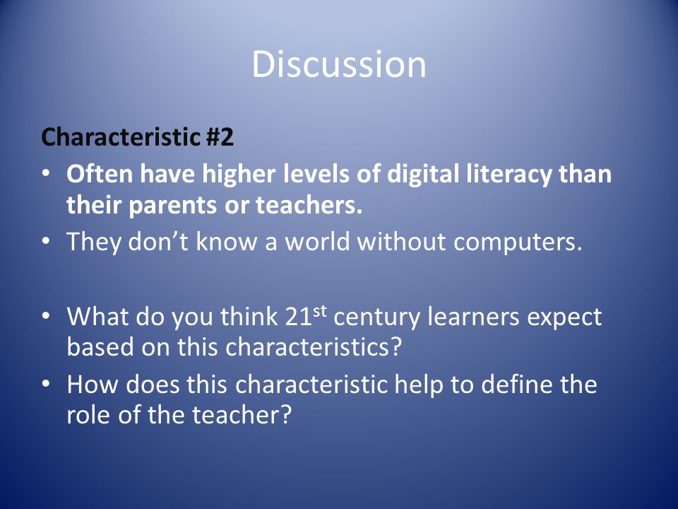 Discussion Characteristic #2 Often have higher levels of digital literacy than their parents or teachers.