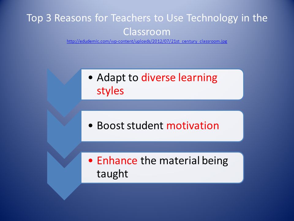 Top 3 Reasons for Teachers to Use Technology in the Classroom     Adapt to diverse learning styles Boost student motivation Enhance the material being taught