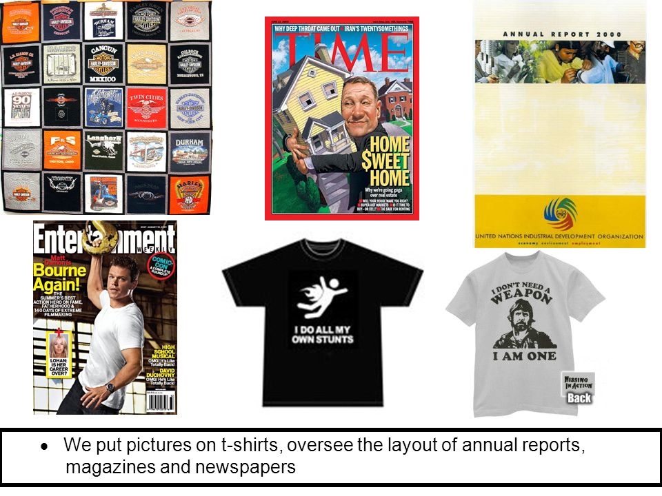  We put pictures on t-shirts, oversee the layout of annual reports, magazines and newspapers