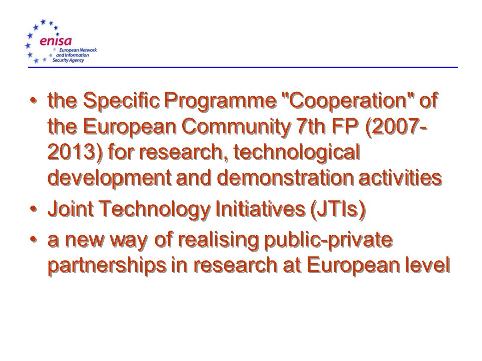 the Specific Programme Cooperation of the European Community 7th FP ( ) for research, technological development and demonstration activities Joint Technology Initiatives (JTIs) a new way of realising public-private partnerships in research at European level the Specific Programme Cooperation of the European Community 7th FP ( ) for research, technological development and demonstration activities Joint Technology Initiatives (JTIs) a new way of realising public-private partnerships in research at European level
