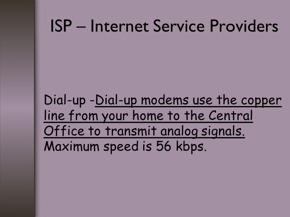 ISP – Internet Service Providers Dial-up -Dial-up modems use the copper line from your home to the Central Office to transmit analog signals.