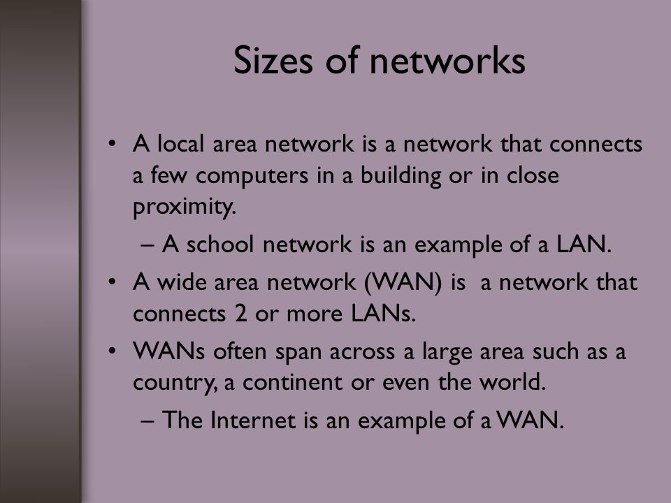 Sizes of networks A local area network is a network that connects a few computers in a building or in close proximity.