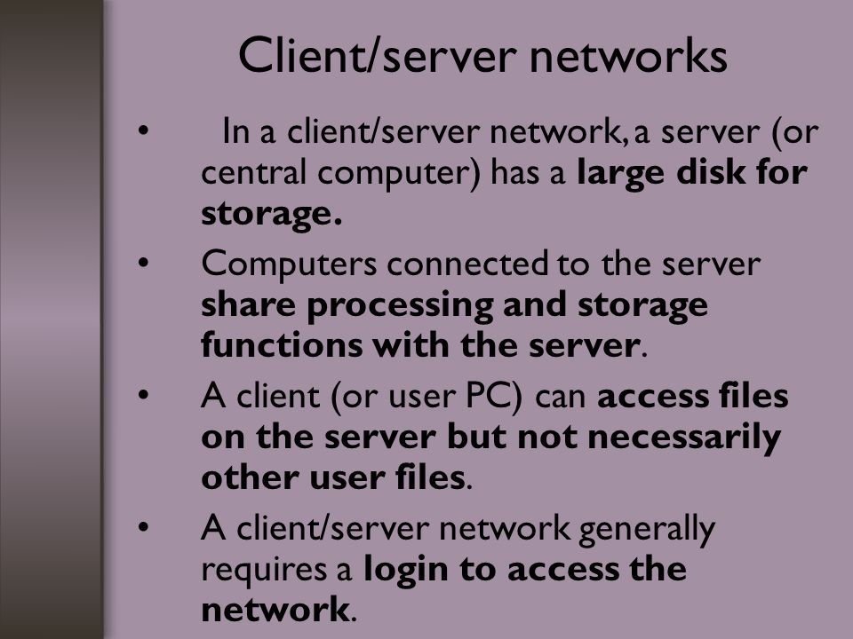 Client/server networks In a client/server network, a server (or central computer) has a large disk for storage.