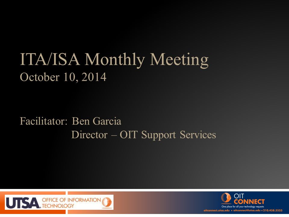 ITA/ISA Monthly Meeting October 10, 2014 Facilitator: Ben Garcia Director – OIT Support Services