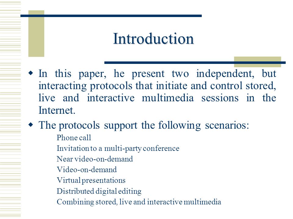 Introduction  In this paper, he present two independent, but interacting protocols that initiate and control stored, live and interactive multimedia sessions in the Internet.