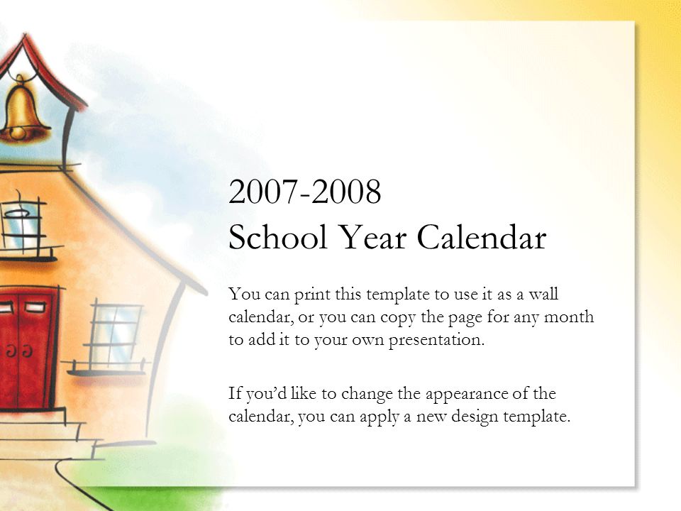 School Year Calendar You can print this template to use it as a wall calendar, or you can copy the page for any month to add it to your own presentation.