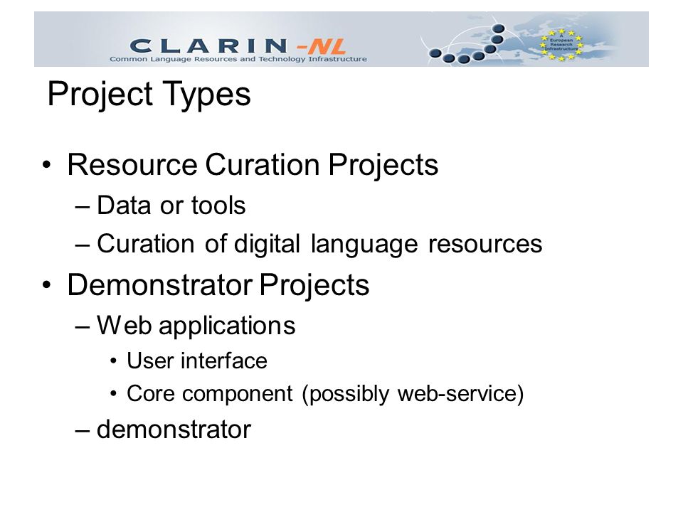 Resource Curation Projects –Data or tools –Curation of digital language resources Demonstrator Projects –Web applications User interface Core component (possibly web-service) –demonstrator Project Types