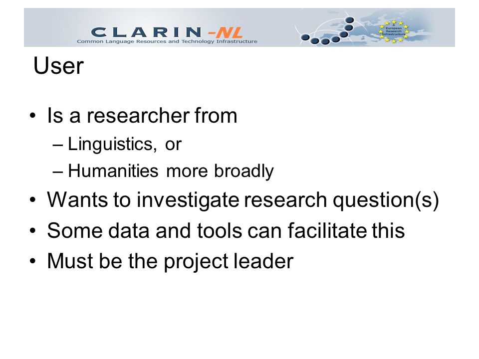 Is a researcher from –Linguistics, or –Humanities more broadly Wants to investigate research question(s) Some data and tools can facilitate this Must be the project leader User