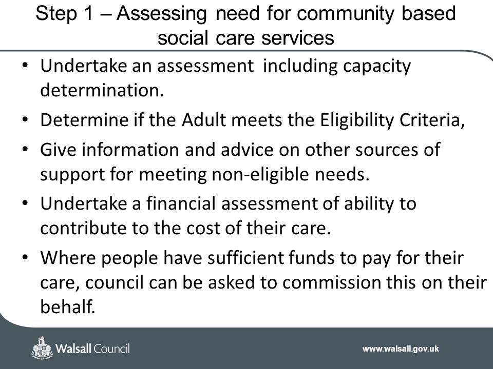 Step 1 – Assessing need for community based social care services Undertake an assessment including capacity determination.