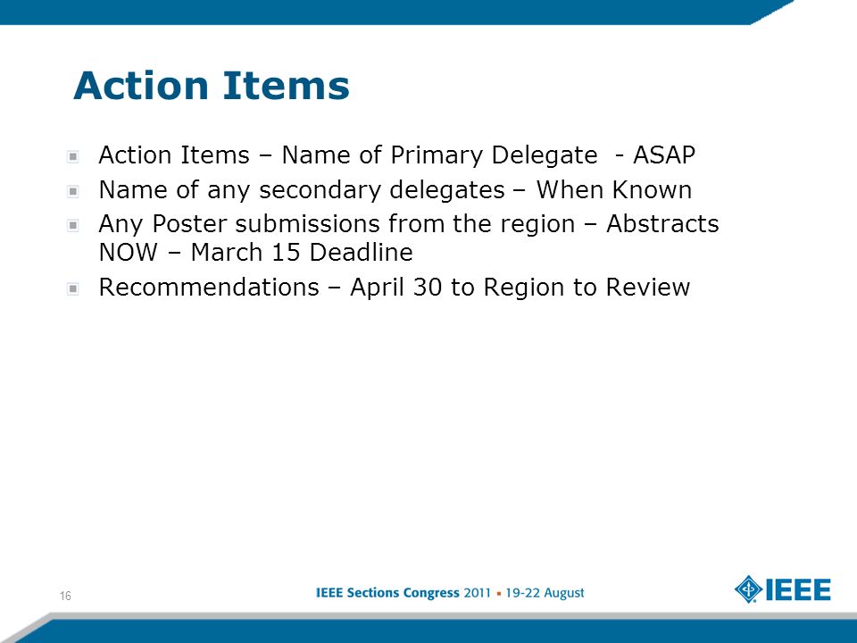 Action Items Action Items – Name of Primary Delegate - ASAP Name of any secondary delegates – When Known Any Poster submissions from the region – Abstracts NOW – March 15 Deadline Recommendations – April 30 to Region to Review 16