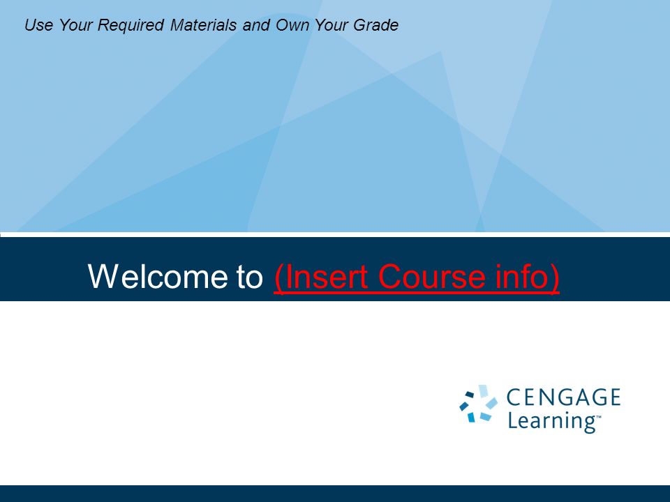 Welcome to (Insert Course info) Use Your Required Materials and Own Your Grade