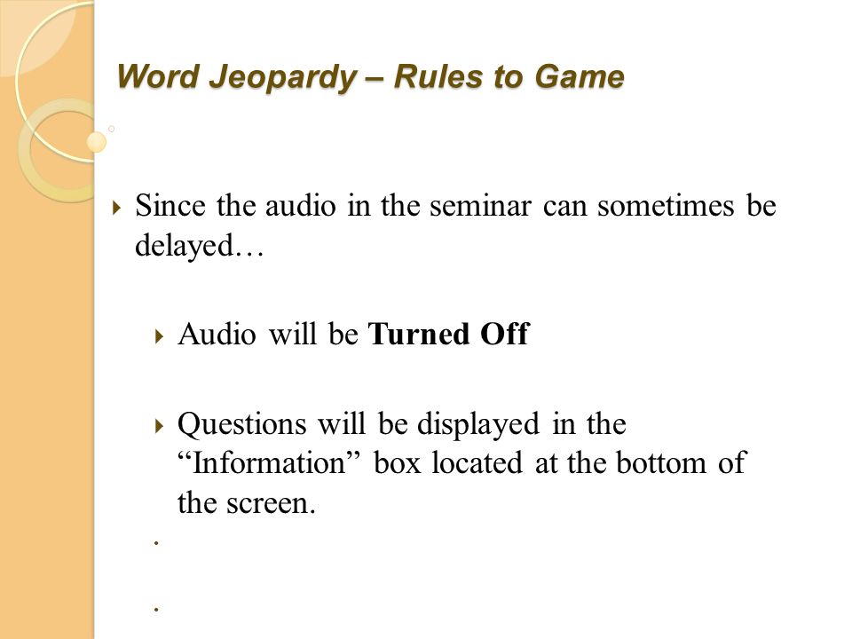 Word Jeopardy – Rules to Game  Since the audio in the seminar can sometimes be delayed…  Audio will be Turned Off  Questions will be displayed in the Information box located at the bottom of the screen.
