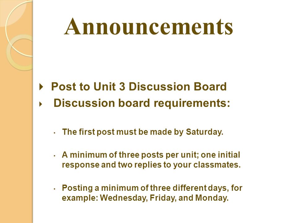 Announcements  Post to Unit 3 Discussion Board  Discussion board requirements: The first post must be made by Saturday.