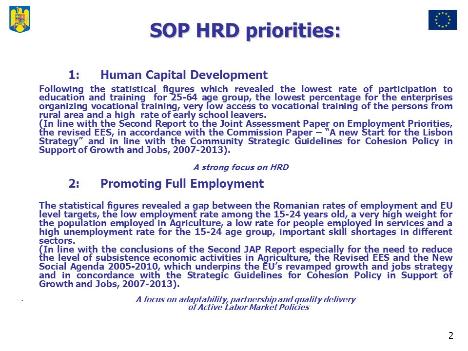 2 SOP HRD priorities: 1: Human Capital Development Following the statistical figures which revealed the lowest rate of participation to education and training for age group, the lowest percentage for the enterprises organizing vocational training, very low access to vocational training of the persons from rural area and a high rate of early school leavers.