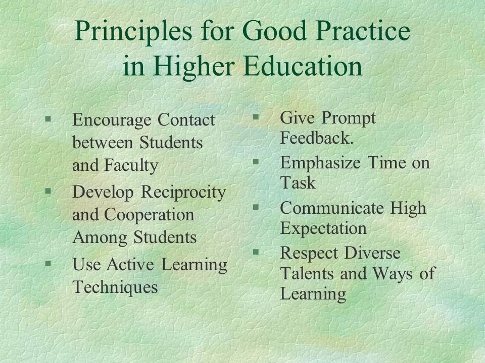 Principles for Good Practice in Higher Education §Encourage Contact between Students and Faculty §Develop Reciprocity and Cooperation Among Students §Use Active Learning Techniques §Give Prompt Feedback.