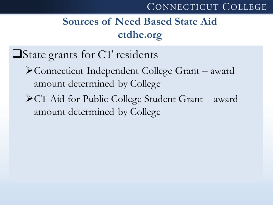 Sources of Need Based State Aid ctdhe.org  State grants for CT residents  Connecticut Independent College Grant – award amount determined by College  CT Aid for Public College Student Grant – award amount determined by College