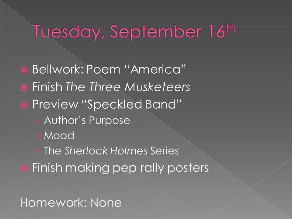 Bellwork: Poem America  Finish The Three Musketeers  Preview Speckled Band › Author’s Purpose › Mood › The Sherlock Holmes Series  Finish making pep rally posters Homework: None