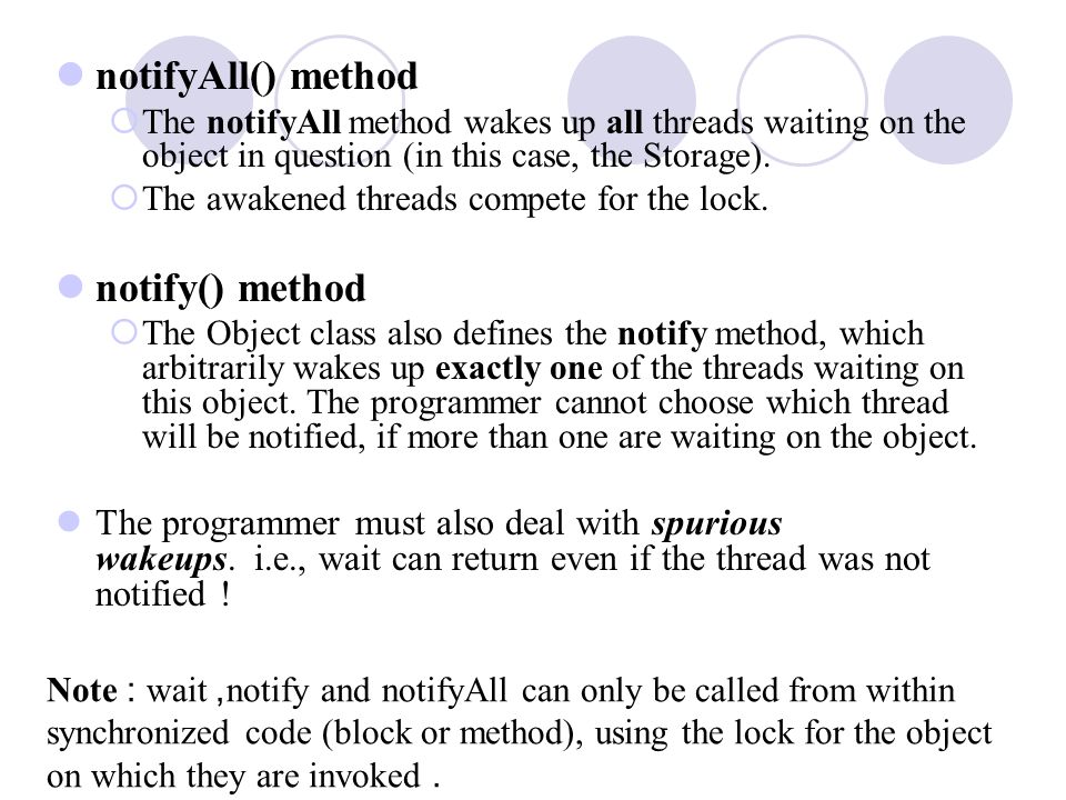 notifyAll() method  The notifyAll method wakes up all threads waiting on the object in question (in this case, the Storage).