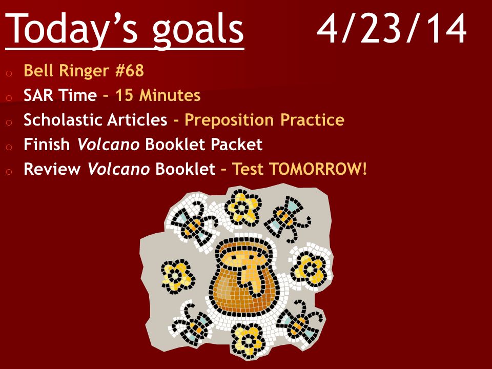 Today’s goals o Bell Ringer #67 o SAR Time – 15 Minutes o Finish Preposition Packet o Continue Volcano Booklet Packet – Test this Thursday 4/22/14