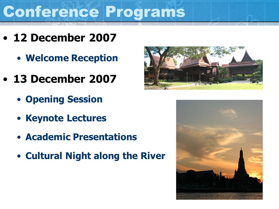 Conference Programs 12 December 2007 Welcome Reception 13 December 2007 Opening Session Keynote Lectures Academic Presentations Cultural Night along the River