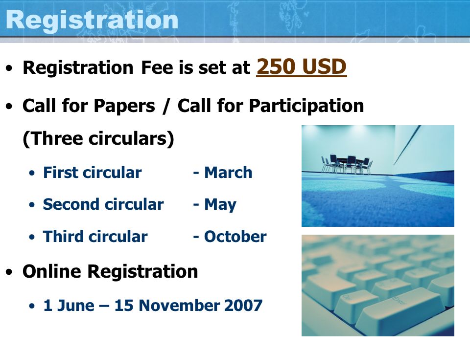 Registration Registration Fee is set at 250 USD Call for Papers / Call for Participation (Three circulars) First circular - March Second circular- May Third circular- October Online Registration 1 June – 15 November 2007