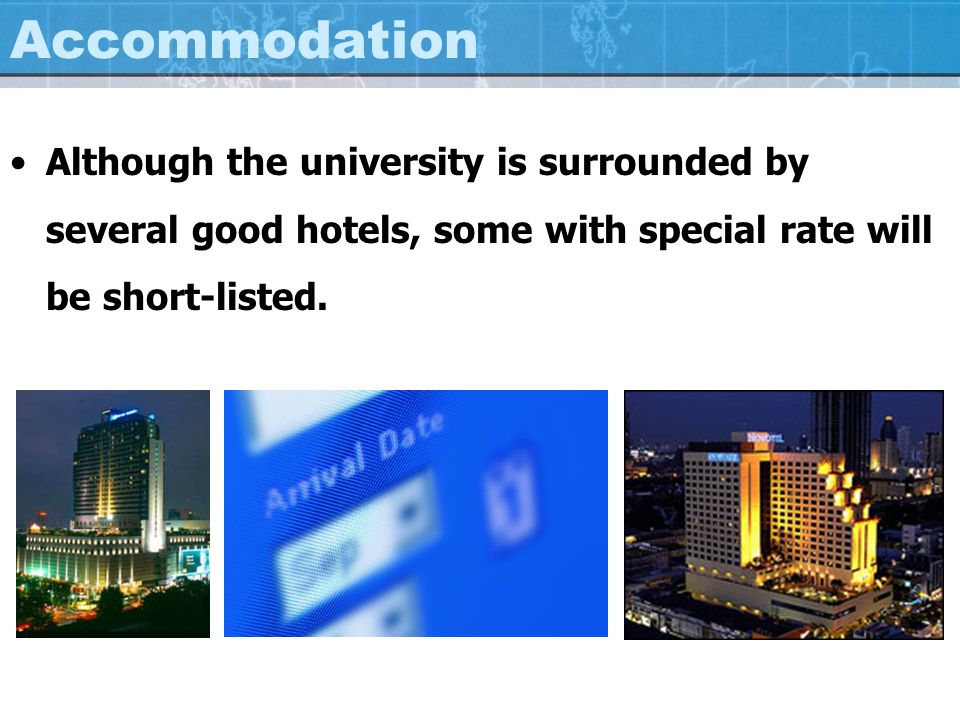 Accommodation Although the university is surrounded by several good hotels, some with special rate will be short-listed.