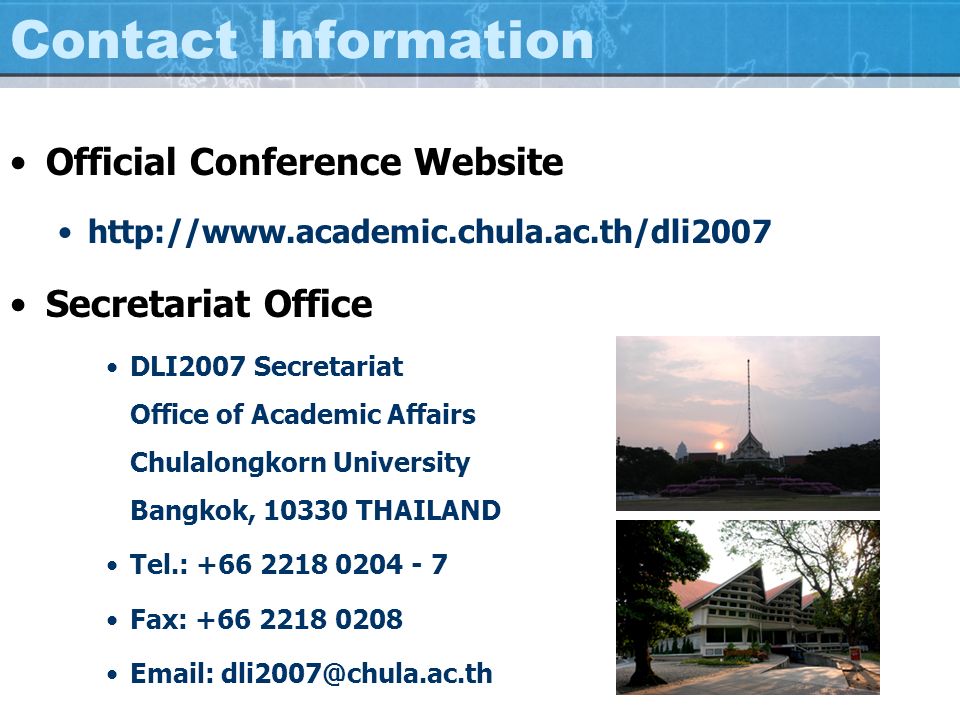 Contact Information Official Conference Website   Secretariat Office DLI2007 Secretariat Office of Academic Affairs Chulalongkorn University Bangkok, THAILAND Tel.: Fax: