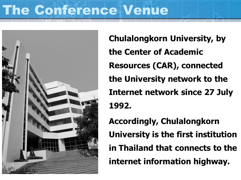 The Conference Venue Chulalongkorn University, by the Center of Academic Resources (CAR), connected the University network to the Internet network since 27 July 1992.