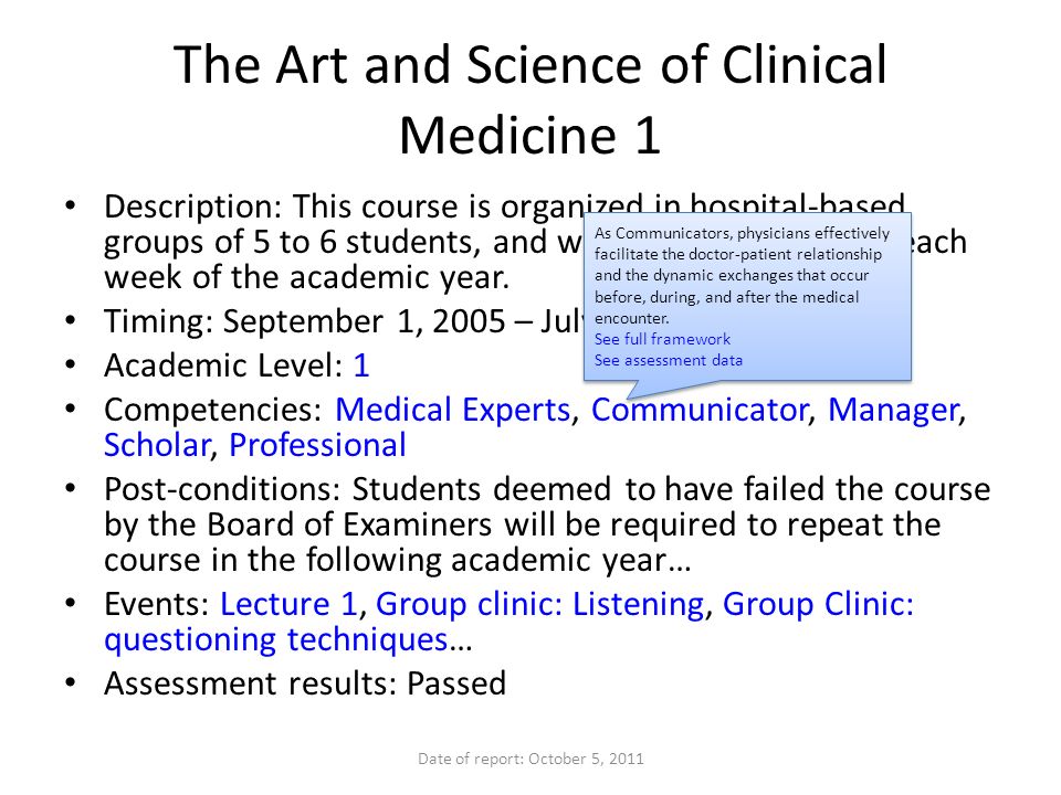 The Art and Science of Clinical Medicine 1 Description: This course is organized in hospital-based groups of 5 to 6 students, and will take place 1/2 day each week of the academic year.