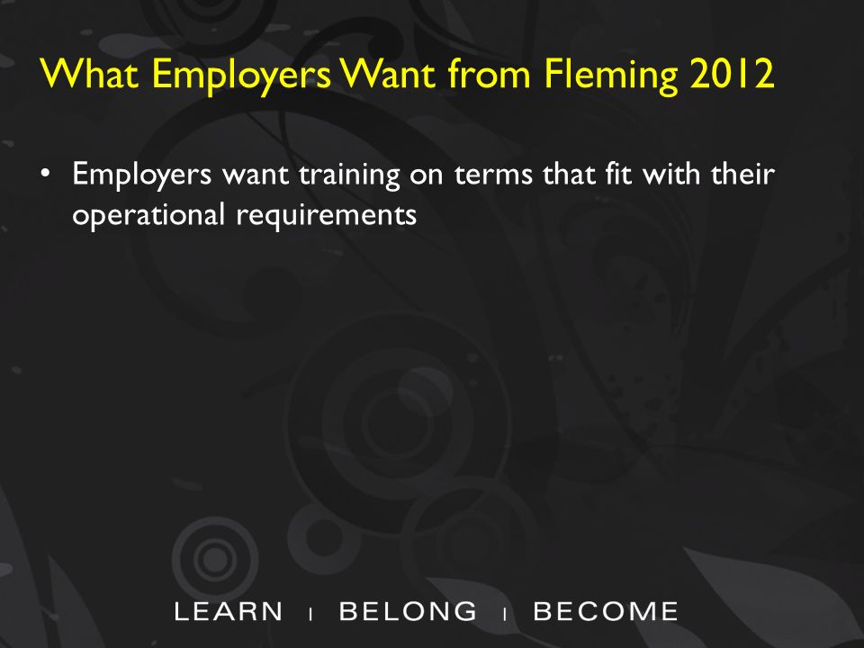 What Employers Want from Fleming 2012 Employers want training on terms that fit with their operational requirements
