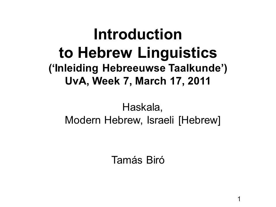 1 Introduction to Hebrew Linguistics (‘Inleiding Hebreeuwse Taalkunde’) UvA, Week 7, March 17, 2011 Tamás Biró Haskala, Modern Hebrew, Israeli [Hebrew]