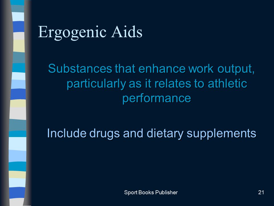 Sport Books Publisher21 Ergogenic Aids Substances that enhance work output, particularly as it relates to athletic performance Include drugs and dietary supplements