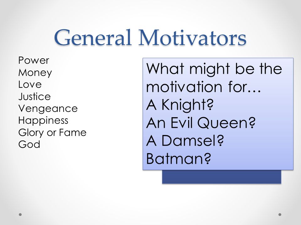 General Motivators Power Money Love Justice Vengeance Happiness Glory or Fame God What might be the motivation for… A Knight.