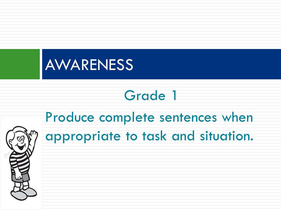 Grade 1 Produce complete sentences when appropriate to task and situation. AWARENESS