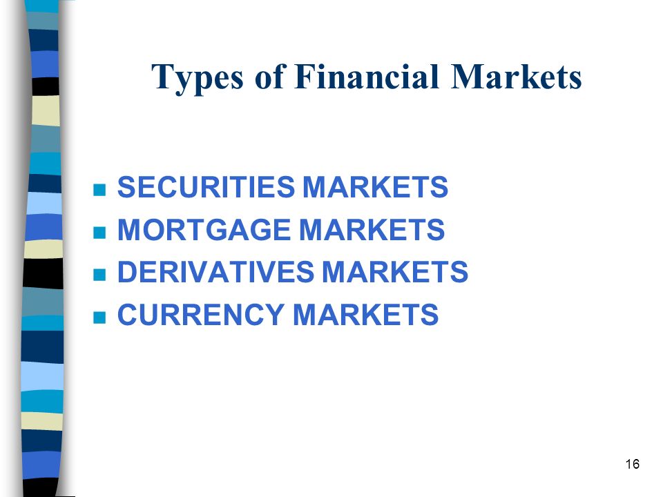 16 Types of Financial Markets n SECURITIES MARKETS n MORTGAGE MARKETS n DERIVATIVES MARKETS n CURRENCY MARKETS