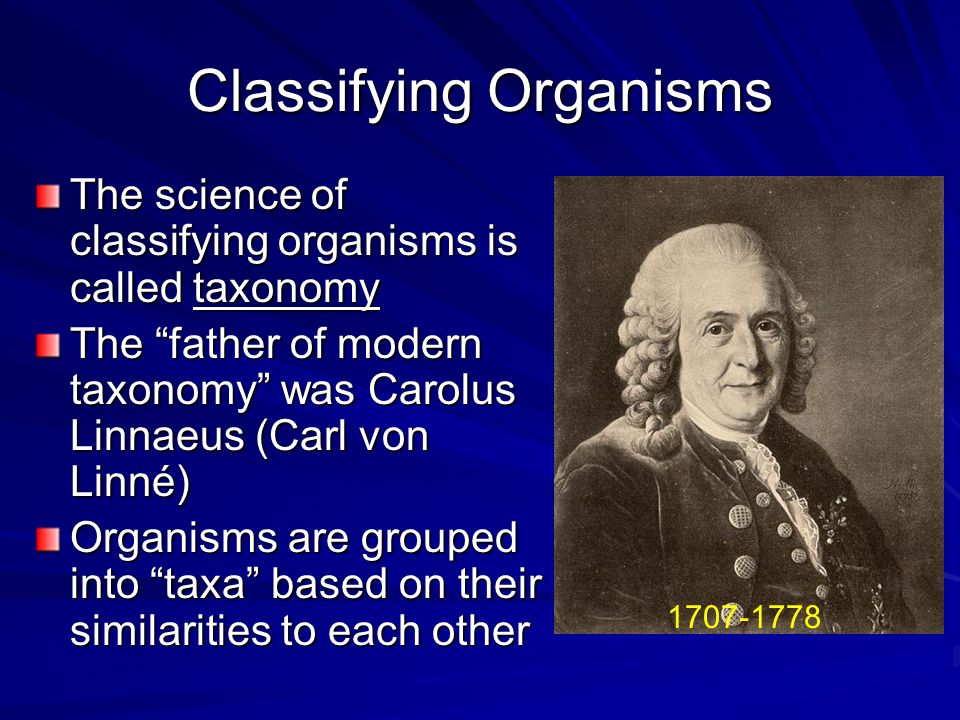 Classification Biology I. Classifying Organisms The science of classifying  organisms is called taxonomy The “father of modern taxonomy” was Carolus  Linnaeus. - ppt download